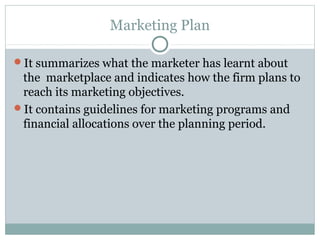 Marketing Plan

It summarizes what the marketer has learnt about
 the marketplace and indicates how the firm plans to
 re...