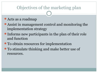 Objectives of the marketing plan

Acts as a roadmap
Assist in management control and monitoring the
 implementation stra...