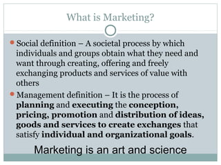 What is Marketing?

Social definition – A societal process by which
 individuals and groups obtain what they need and
 wa...