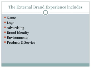 The External Brand Experience includes

Name
Logo
Advertising
Brand Identity
Environments
Products & Service
 