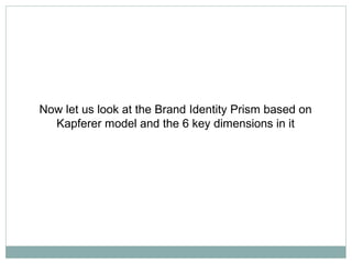Now let us look at the Brand Identity Prism based on
  Kapferer model and the 6 key dimensions in it
 
