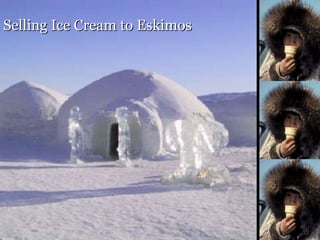 Selling Ice Cream to Eskimos
                      44
 