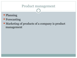 Product management

Planning
Forecasting
Marketing of products of a company is product
 management
 