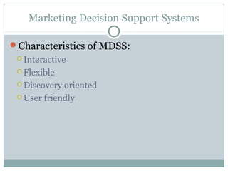 Marketing Decision Support Systems

Characteristics of MDSS:
  Interactive

  Flexible

  Discovery oriented
  User friendly
 
