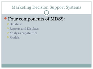 Marketing Decision Support Systems

Four components of MDSS:
  Database
  Reports and Displays

  Analysis capabilities

  Models
 