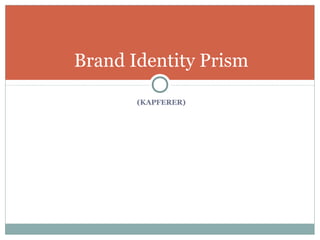 Brand Identity Prism

       (KAPFERER)
 