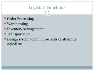 Logistics Functions

Order Processing
Warehousing
Inventory Management
Transportation
Design system to minimize costs of attaining
 objectives
 