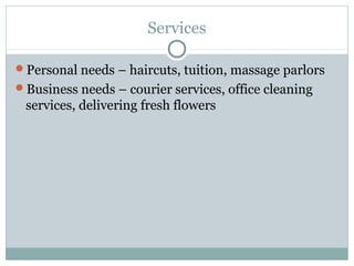Services

Personal needs – haircuts, tuition, massage parlors
Business needs – courier services, office cleaning
 services, delivering fresh flowers
 