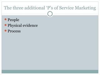 The three additional ‘P’s of Service Marketing

People
Physical evidence
Process
 