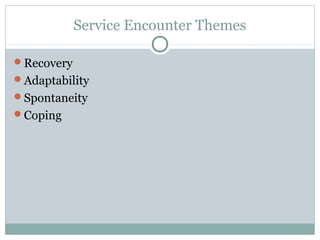 Service Encounter Themes

Recovery
Adaptability
Spontaneity
Coping
 