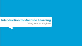 Introduction to Machine Learning
Chirag Jain, ML Engineer
 