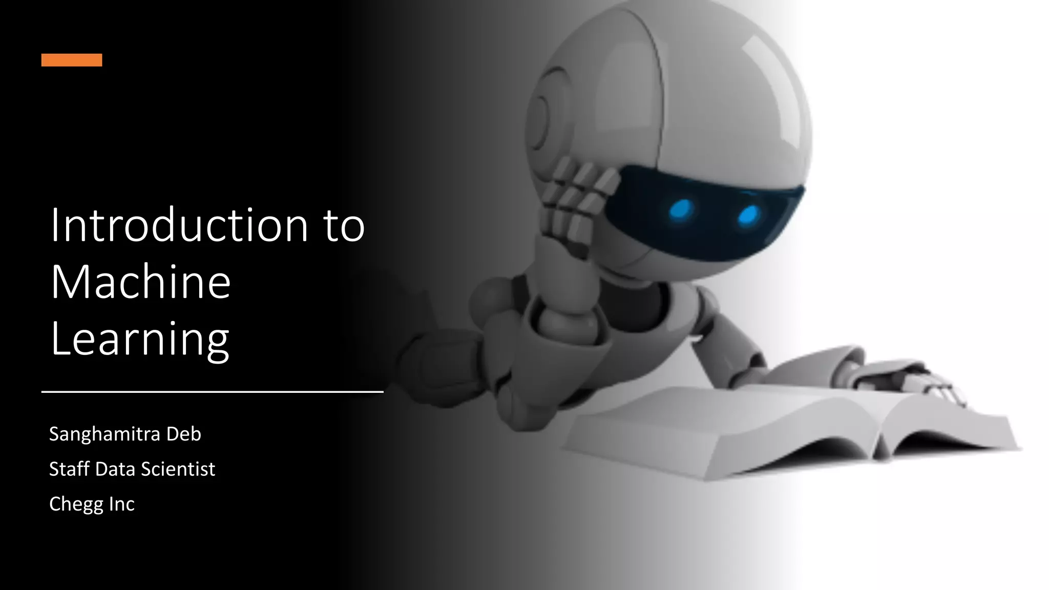 Introduction to
Machine
Learning
Sanghamitra Deb
Staff Data Scientist
Chegg Inc
 