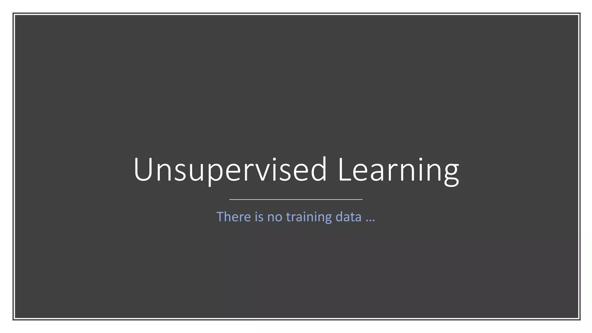 Unsupervised Learning
There is no training data …
 
