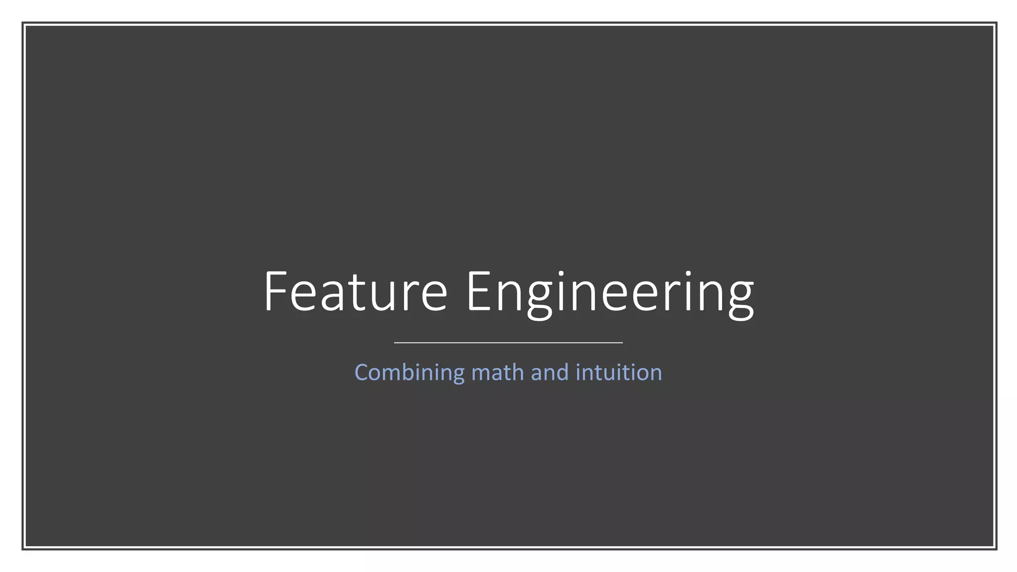 Feature Engineering
Combining math and intuition
 