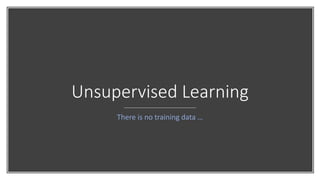 Unsupervised Learning
There is no training data …
 