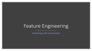 Feature Engineering
Combining math and intuition
 