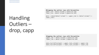 Handling
Outliers –
drop, capp
 