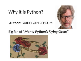 Why it is Python?
Author: GUIDO VAN ROSSUM
Big fan of “Monty Python’s Flying Circus”
 