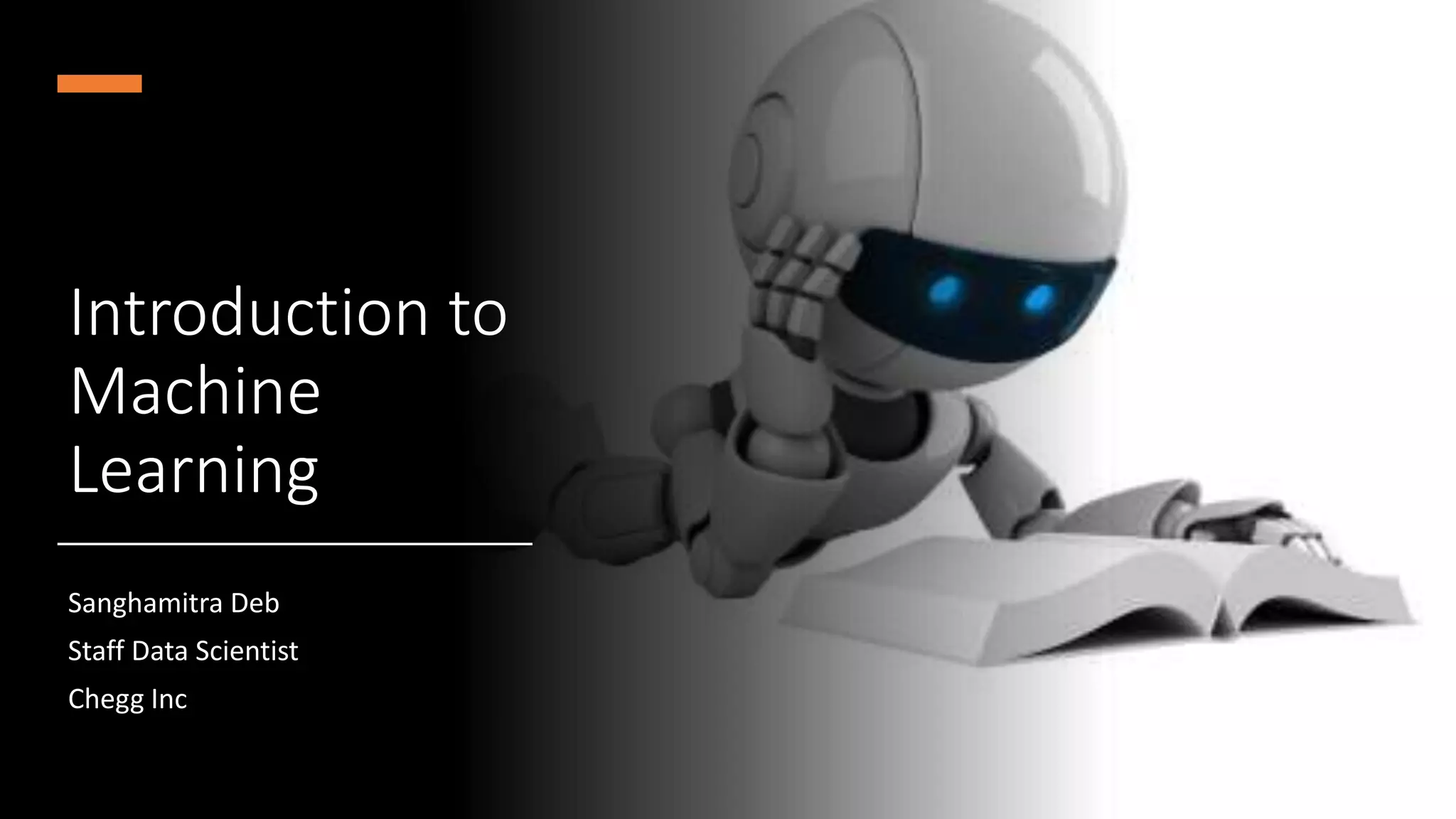 Introduction to
Machine
Learning
Sanghamitra Deb
Staff Data Scientist
Chegg Inc
 