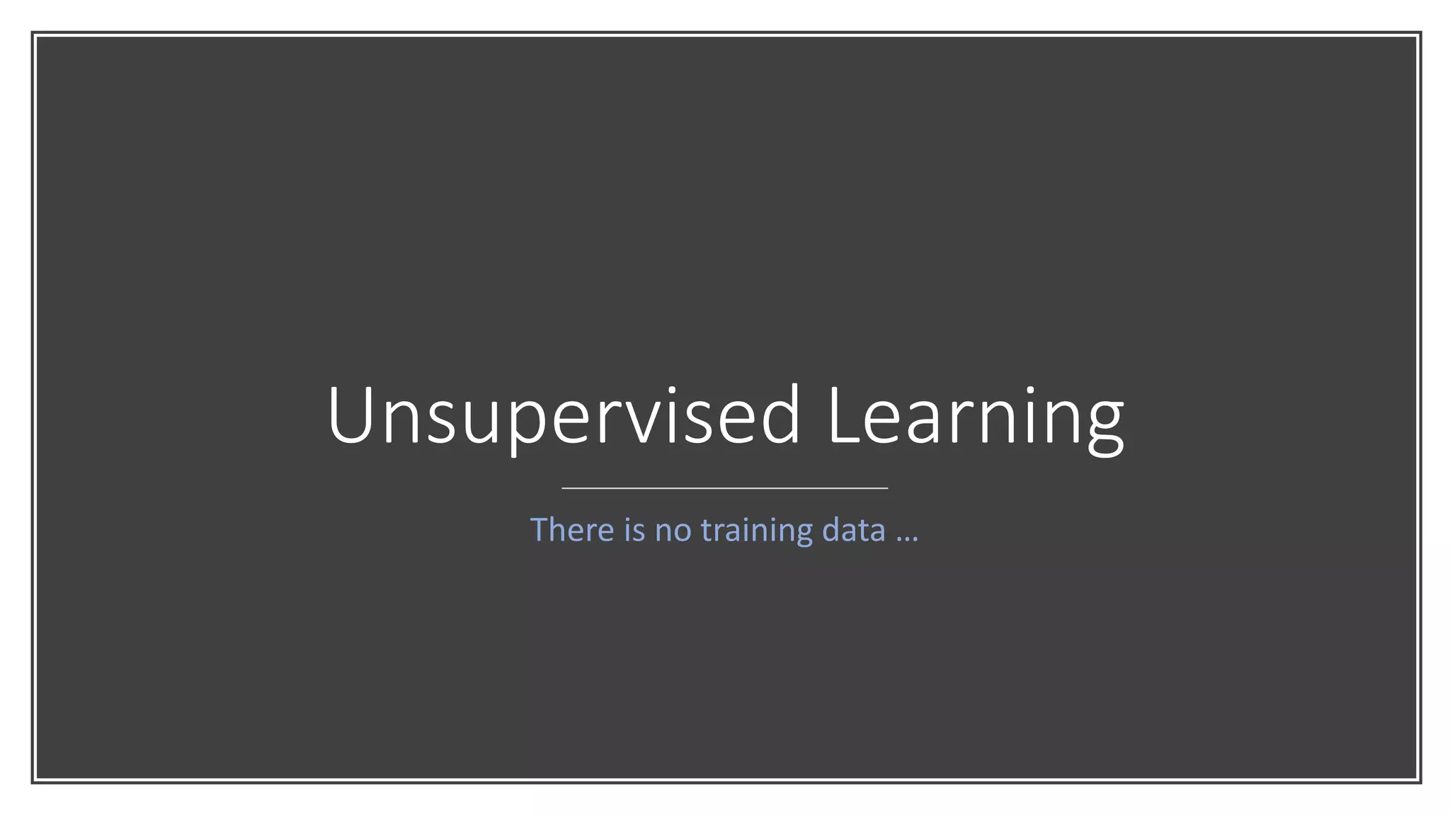 Unsupervised Learning
There is no training data …
 