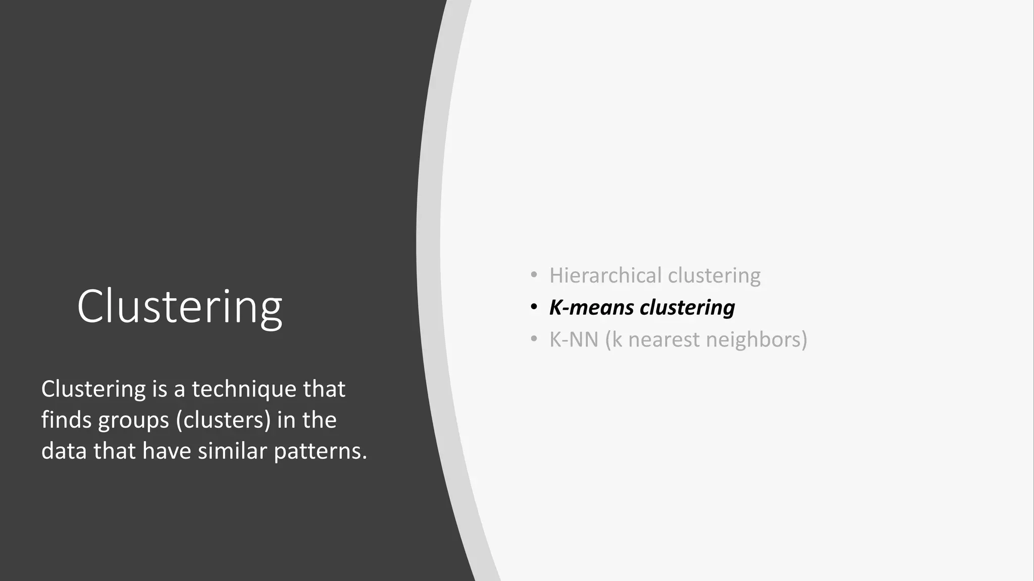 Clustering
• Hierarchical clustering
• K-means clustering
• K-NN (k nearest neighbors)
Clustering is a technique that
finds groups (clusters) in the
data that have similar patterns.
 