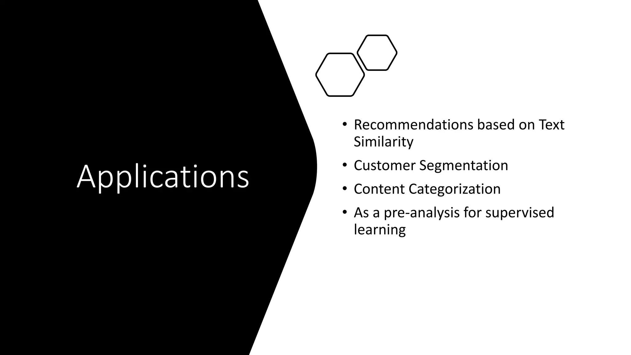 Applications
• Recommendations based on Text
Similarity
• Customer Segmentation
• Content Categorization
• As a pre-analysis for supervised
learning
 