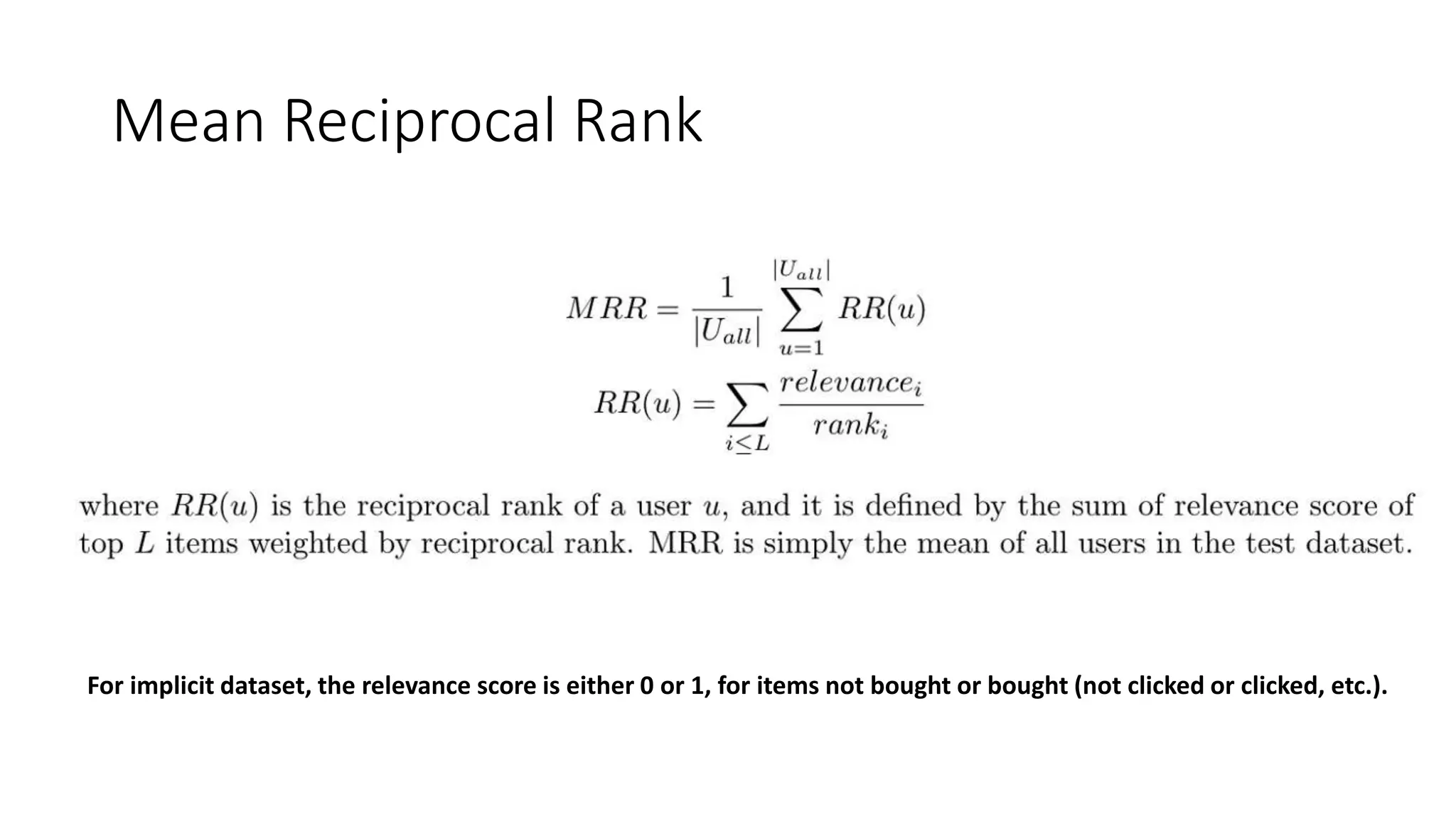 Mean Reciprocal Rank
For implicit dataset, the relevance score is either 0 or 1, for items not bought or bought (not clicked or clicked, etc.).
 