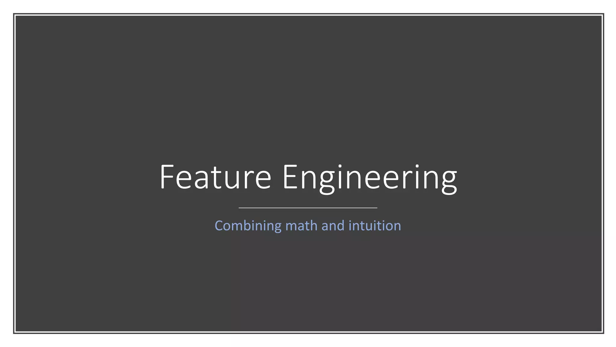 Feature Engineering
Combining math and intuition
 