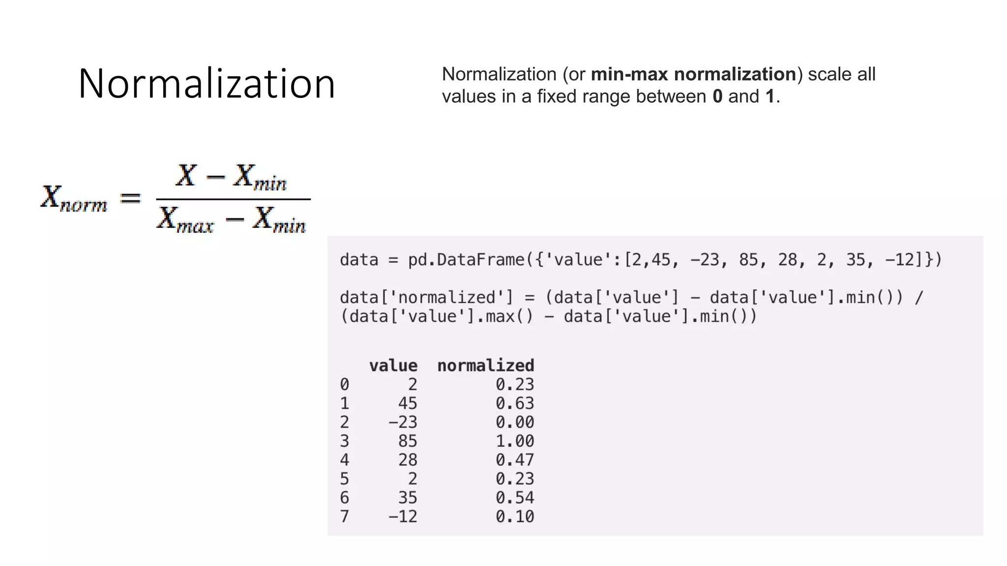 Normalization Normalization (or min-max normalization) scale all
values in a fixed range between 0 and 1.
 