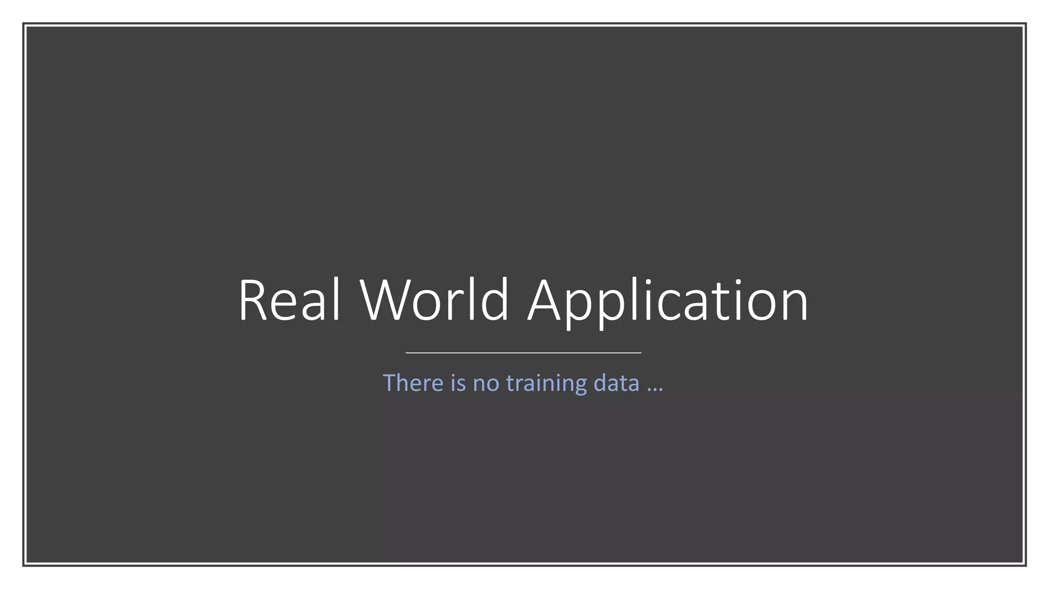 Real World Application
There is no training data …
 
