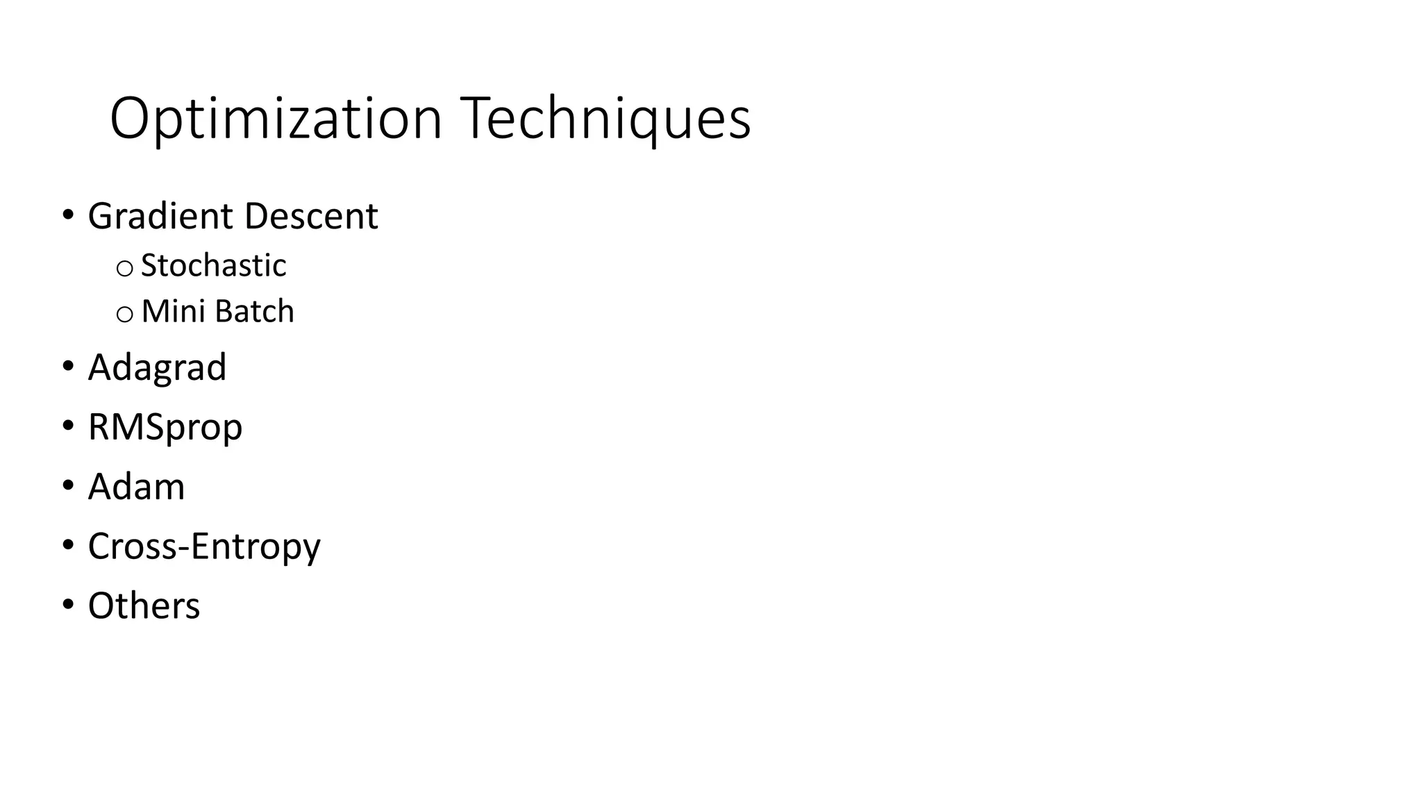 Optimization Techniques
• Gradient Descent
oStochastic
o Mini Batch
• Adagrad
• RMSprop
• Adam
• Cross-Entropy
• Others
 