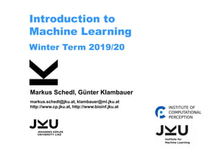 Introduction to
Machine Learning
Winter Term 2019/20
Markus Schedl, Günter Klambauer
markus.schedl@jku.at, klambauer@ml.jku.at
http://www.cp.jku.at, http://www.bioinf.jku.at
 