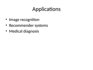 Applications
• Image recognition
• Recommender systems
• Medical diagnosis
 