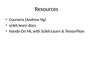 Resources
• Coursera (Andrew Ng)
• scikit-learn docs
• Hands-On ML with Scikit-Learn & TensorFlow
 