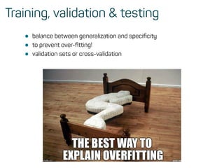Training, validation & testing
• balance between generalization and speciﬁcity
• to prevent over-ﬁtting!
• validation sets or cross-validation
 