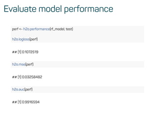 Evaluate model performance
perf <- h2o.performance(rf_model, test)
h2o.logloss(perf)
## [1] 0.1072519
h2o.mse(perf)
## [1] 0.03258482
h2o.auc(perf)
## [1] 0.9916594
 