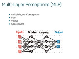 Multi-Layer Perceptrons (MLP)
• multiple layers of perceptrons
• input
• output
• hidden layers
 