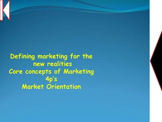 Defining marketing for the
new realities
Core concepts of Marketing
4p’s
Market Orientation
 