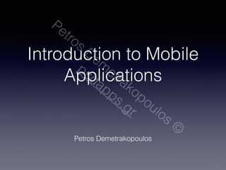 Petros Demetrakopoulos © 
Introduction to Mobile 
psdapps.gr 
Applications 
Petros Demetrakopoulos 
 