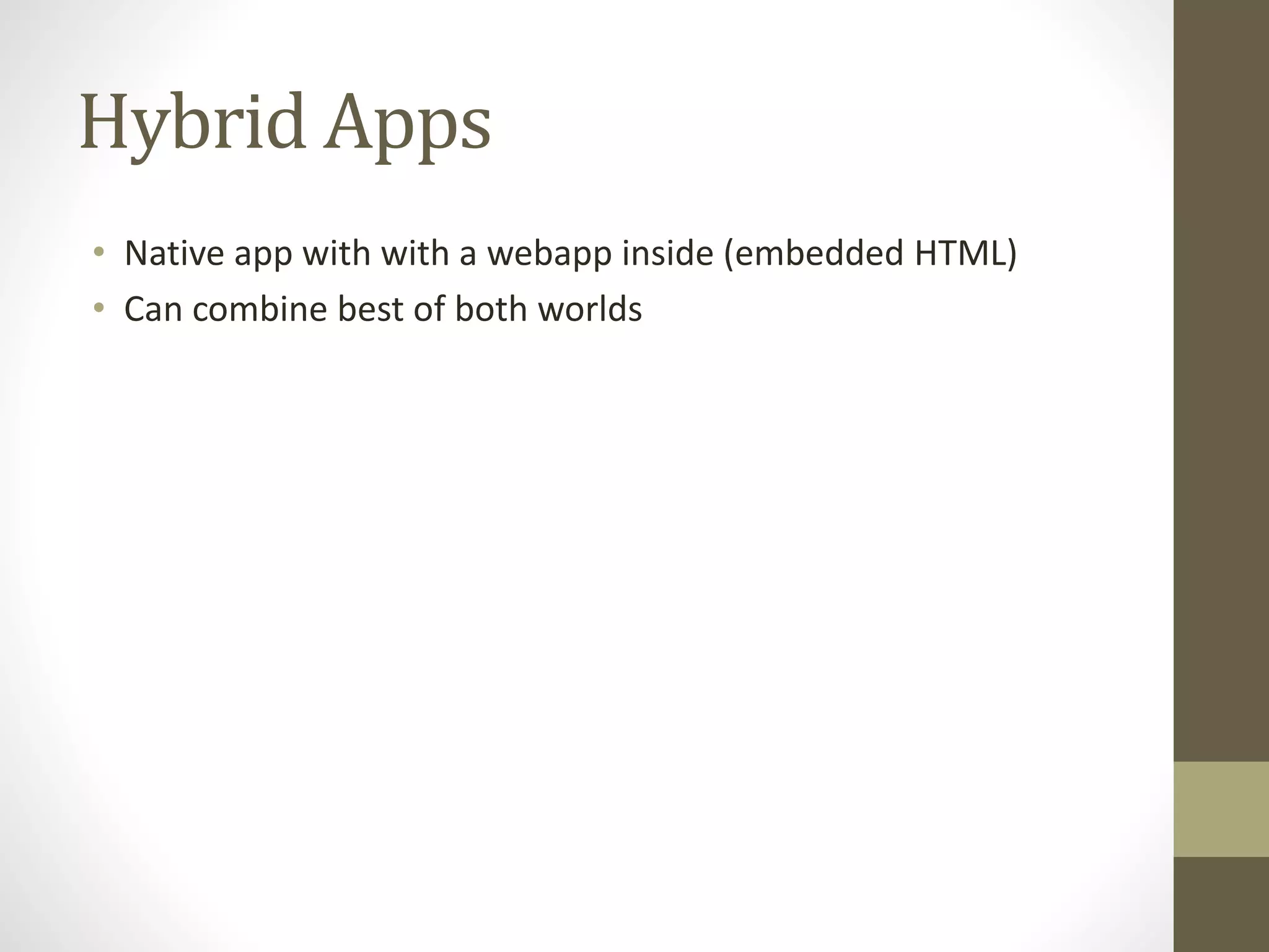 Hybrid Apps
• Native app with with a webapp inside (embedded HTML)
• Can combine best of both worlds
 