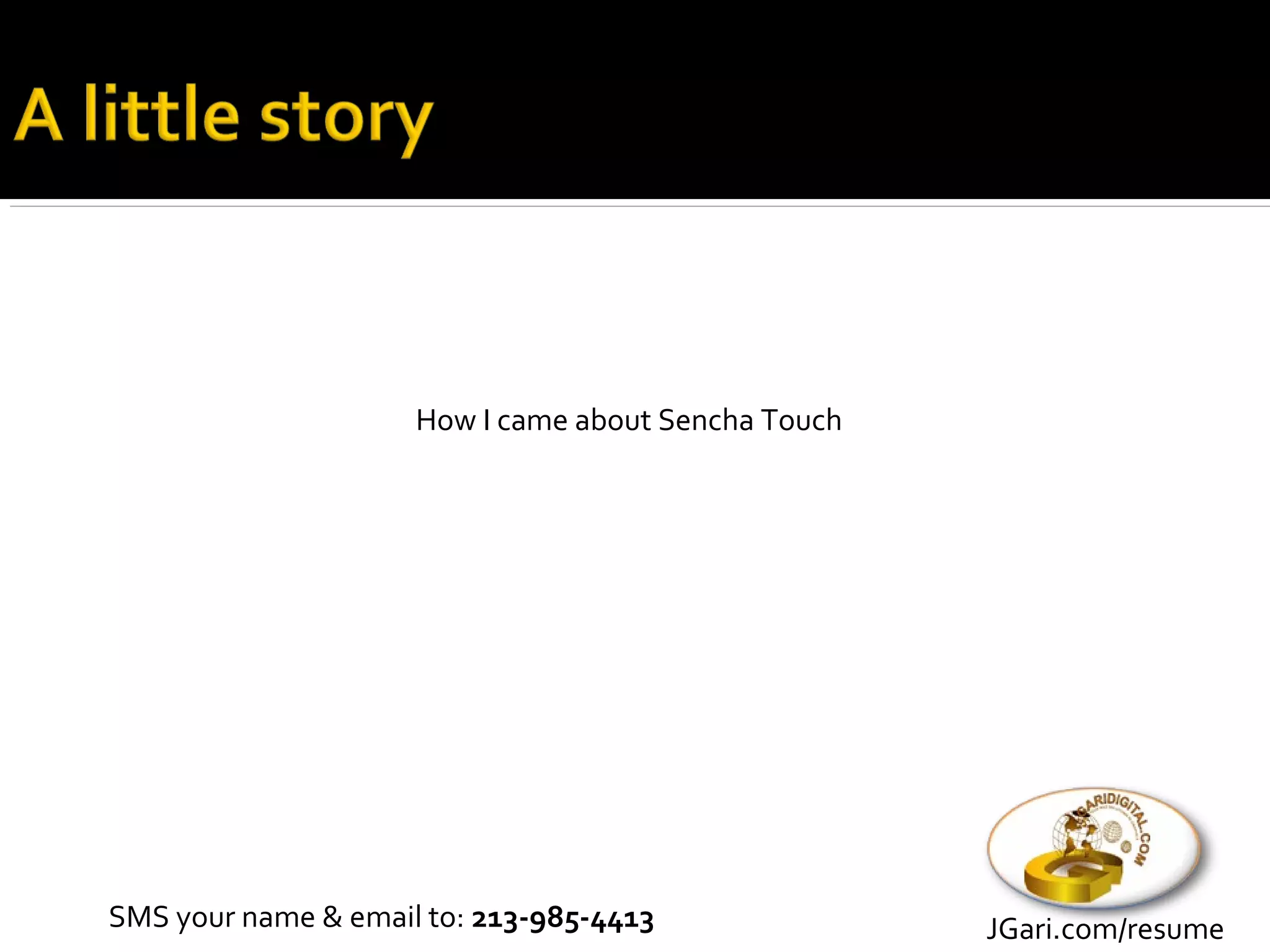 How I came about Sencha Touch




SMS your name & email to: 213-985-4413               JGari.com/resume
 