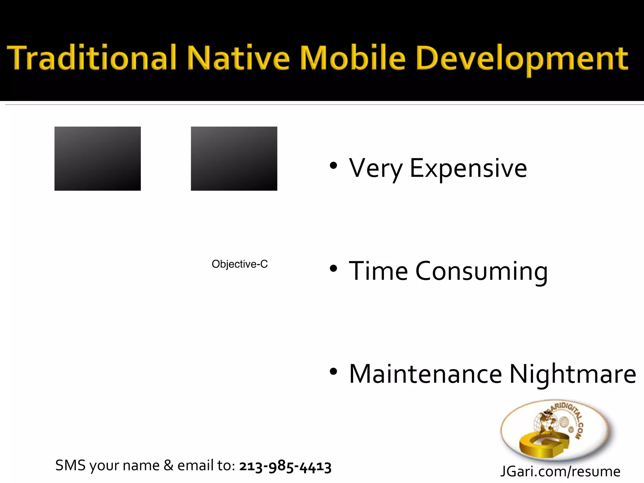 • Very Expensive


                                     • Time Consuming


                                     • Maintenance Nightmare


SMS your name & email to: 213-985-4413            JGari.com/resume
 