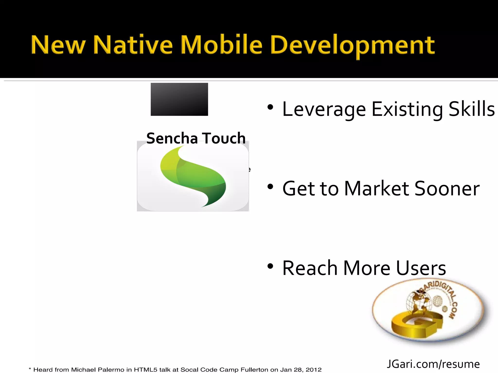 • Leverage Existing Skills
Sencha Touch


               • Get to Market Sooner


               • Reach More Users



                            JGari.com/resume
 