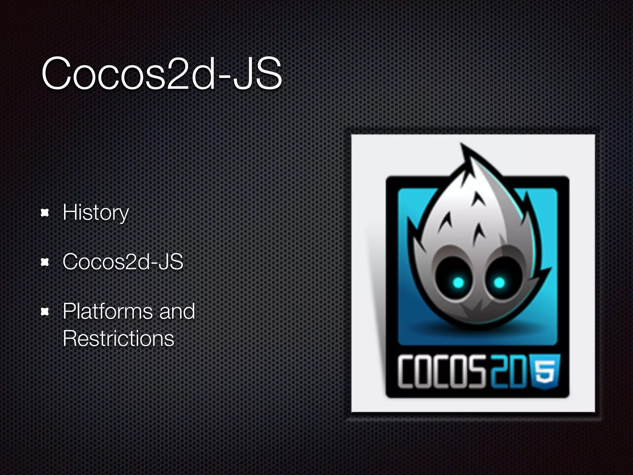 Cocos2d-JS
History
Cocos2d-JS
Platforms and
Restrictions
 