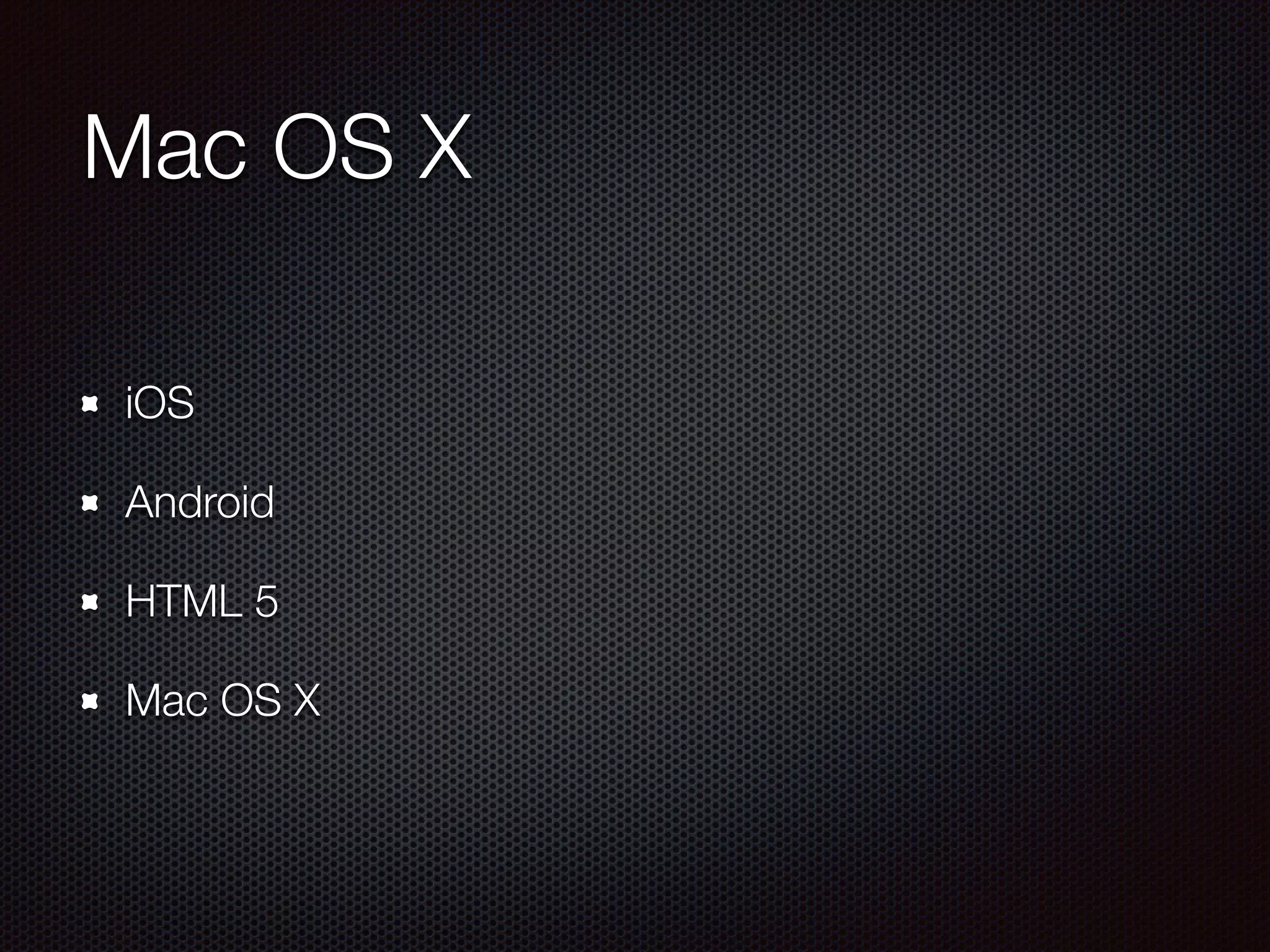 Mac OS X
iOS
Android
HTML 5
Mac OS X
 