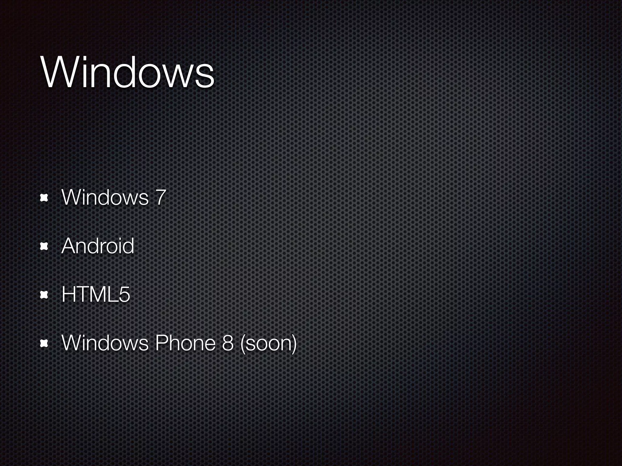 Windows
Windows 7
Android
HTML5
Windows Phone 8 (soon)
 