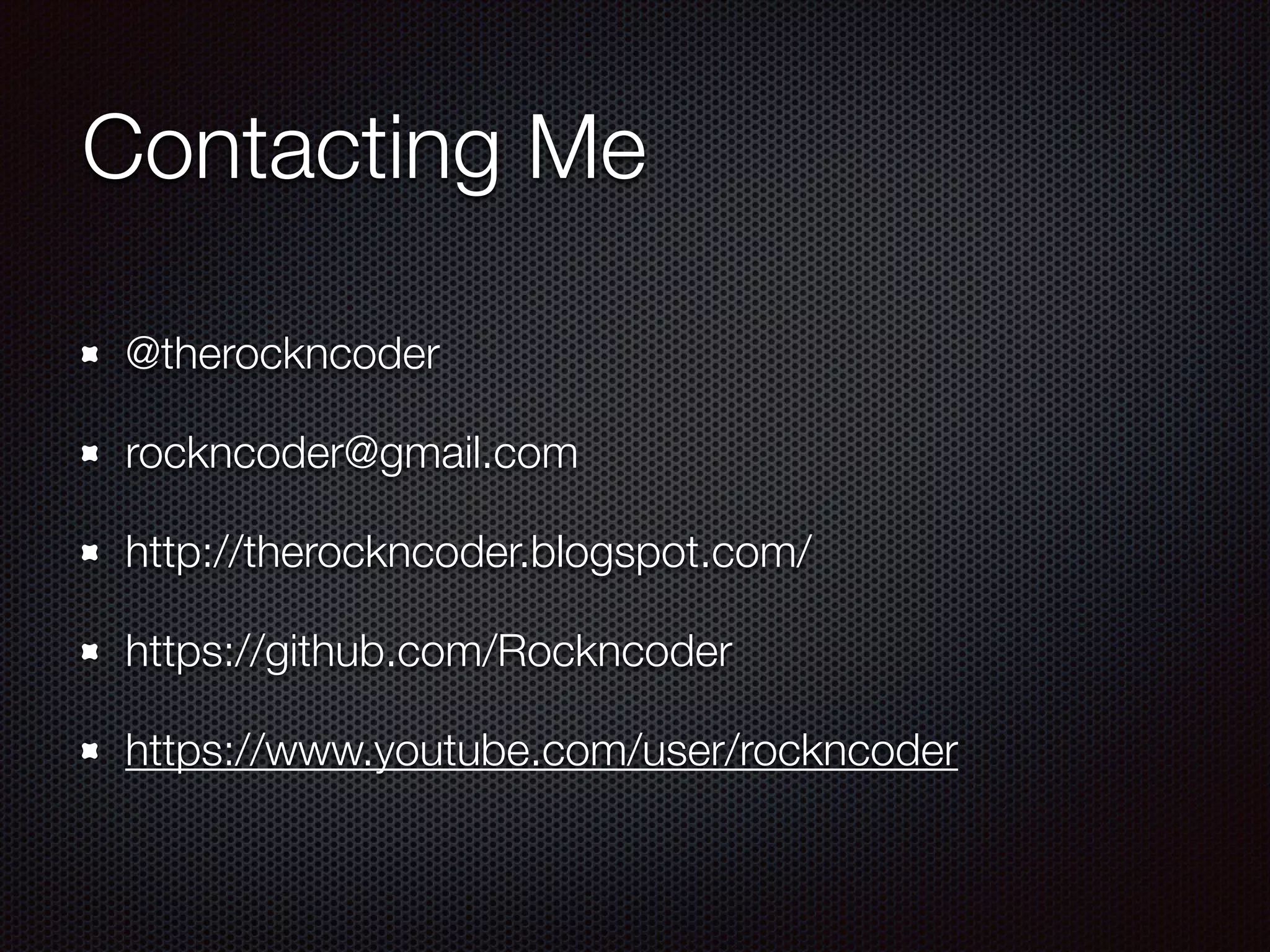 Contacting Me
@therockncoder
rockncoder@gmail.com
http://therockncoder.blogspot.com/
https://github.com/Rockncoder
https://www.youtube.com/user/rockncoder
 