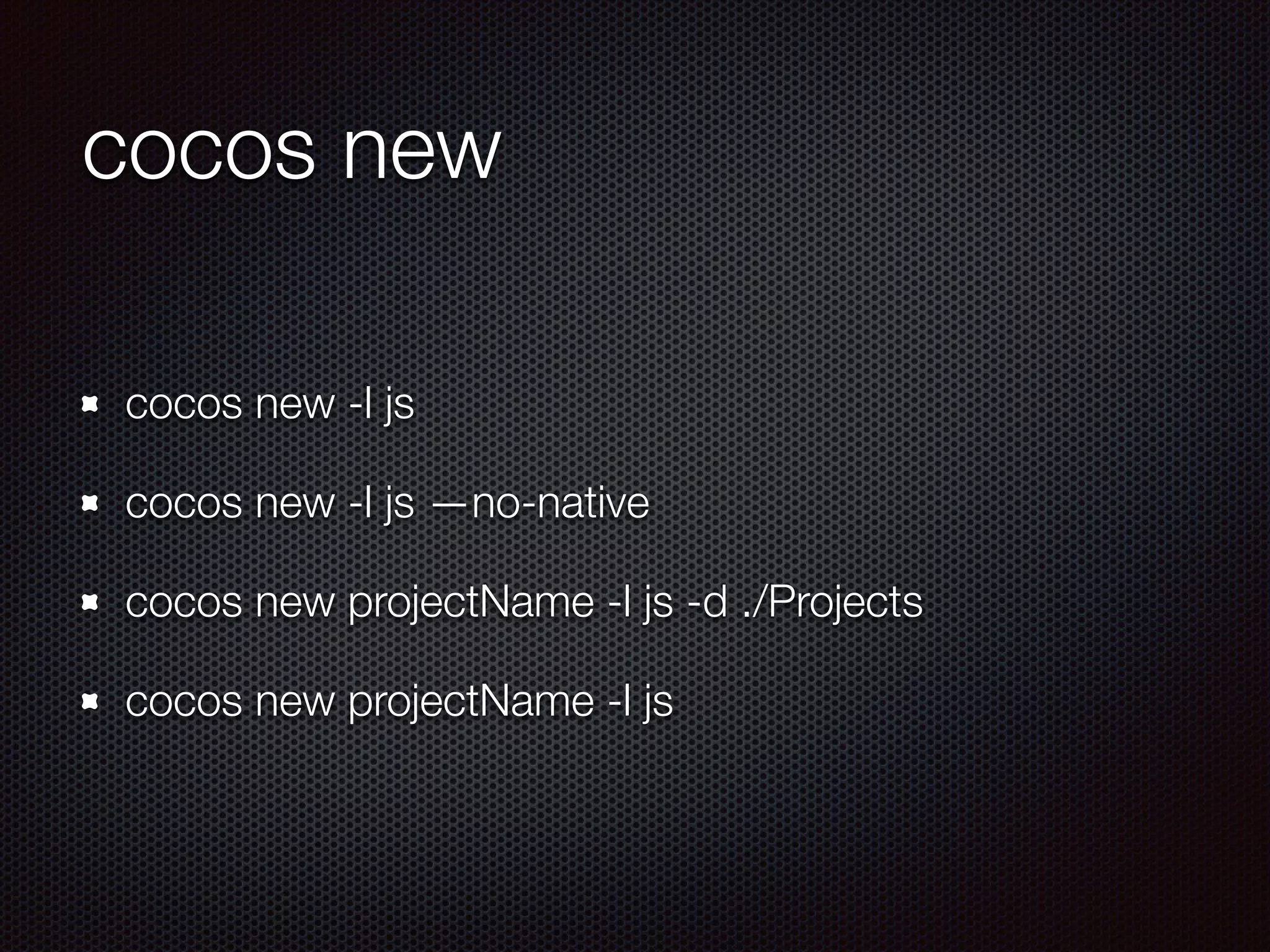 cocos new
cocos new -l js
cocos new -l js —no-native
cocos new projectName -l js -d ./Projects
cocos new projectName -l js
 