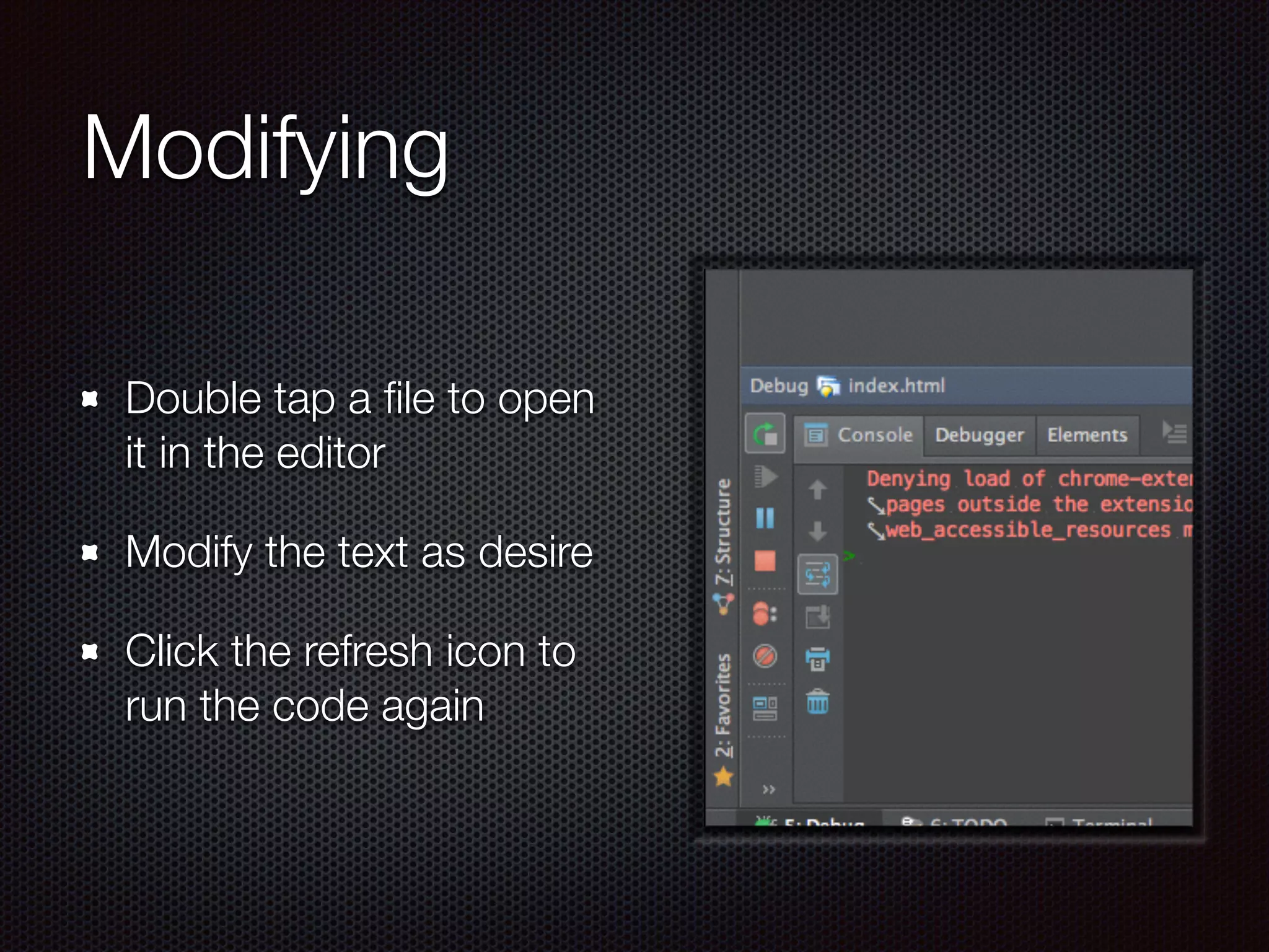 Modifying
Double tap a ﬁle to open
it in the editor
Modify the text as desire
Click the refresh icon to
run the code again
 