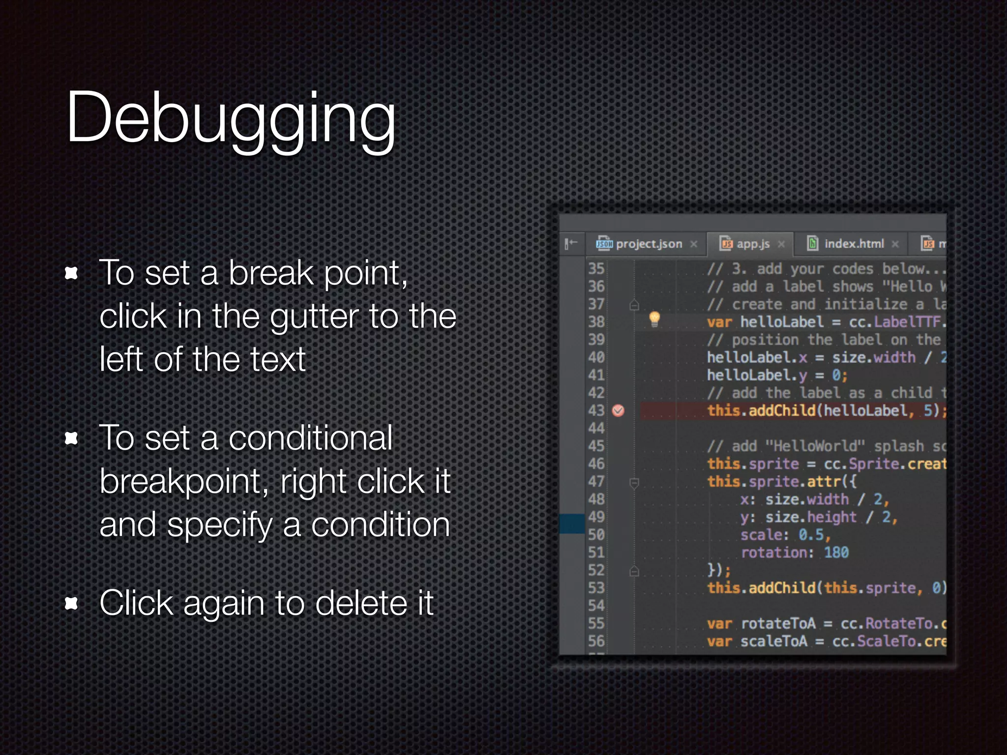 Debugging
To set a break point,
click in the gutter to the
left of the text
To set a conditional
breakpoint, right click it
and specify a condition
Click again to delete it
 
